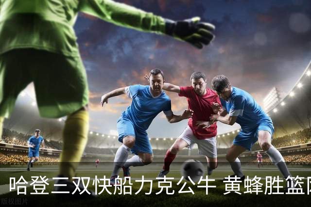 哈登三双快船力克公牛 黄蜂胜篮网终结6连败
