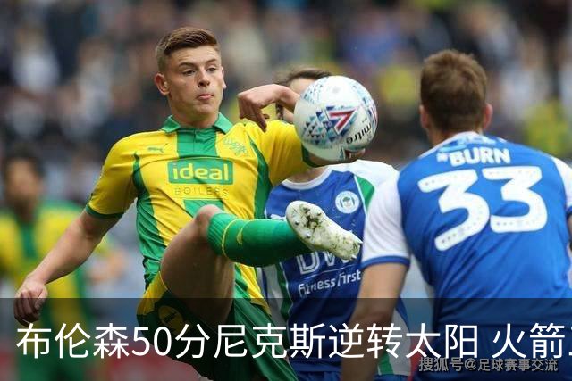 布伦森50分尼克斯逆转太阳 火箭三杀灰熊5连胜